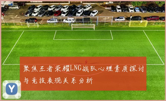 聚焦王者荣耀LNG战队心理素质探讨与竞技表现关系分析