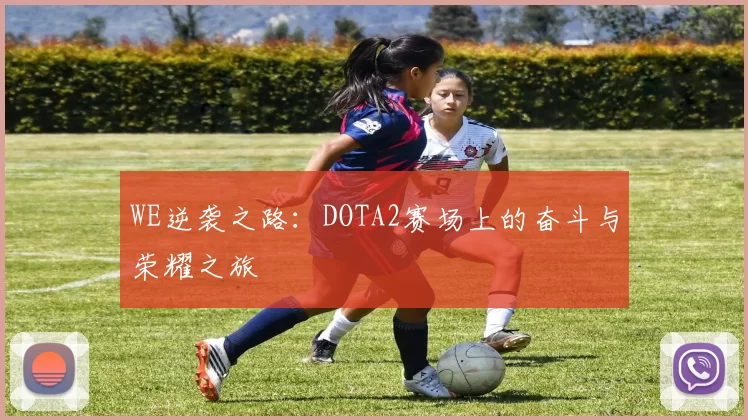 WE逆袭之路：DOTA2赛场上的奋斗与荣耀之旅