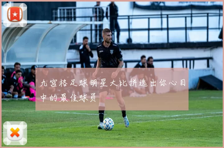 九宫格足球明星大比拼选出你心目中的最佳球员
