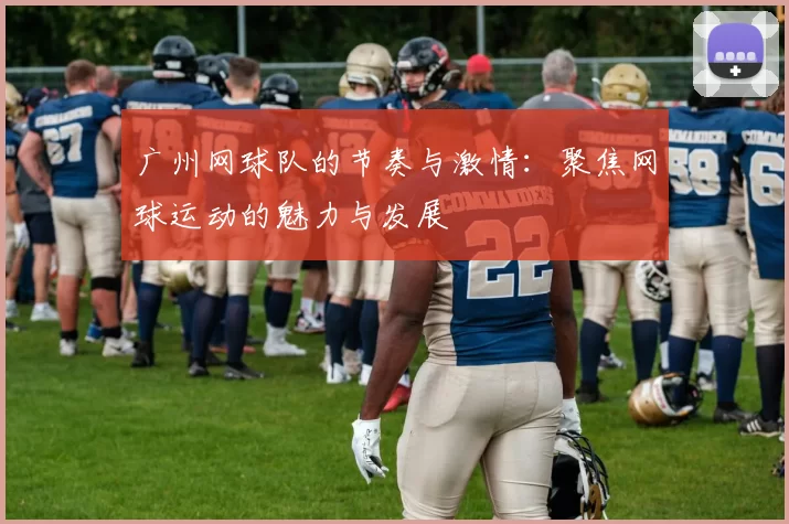 广州网球队的节奏与激情：聚焦网球运动的魅力与发展
