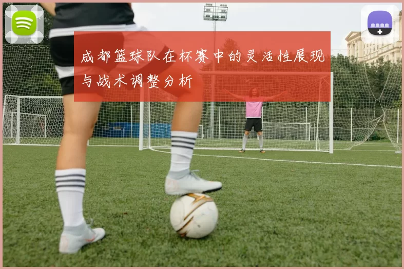 成都篮球队在杯赛中的灵活性展现与战术调整分析