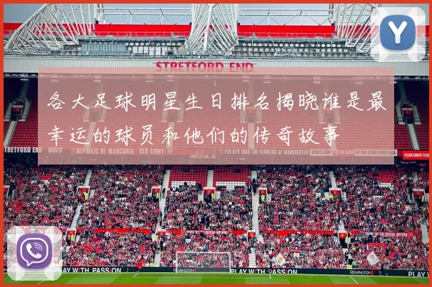各大足球明星生日排名揭晓谁是最幸运的球员和他们的传奇故事