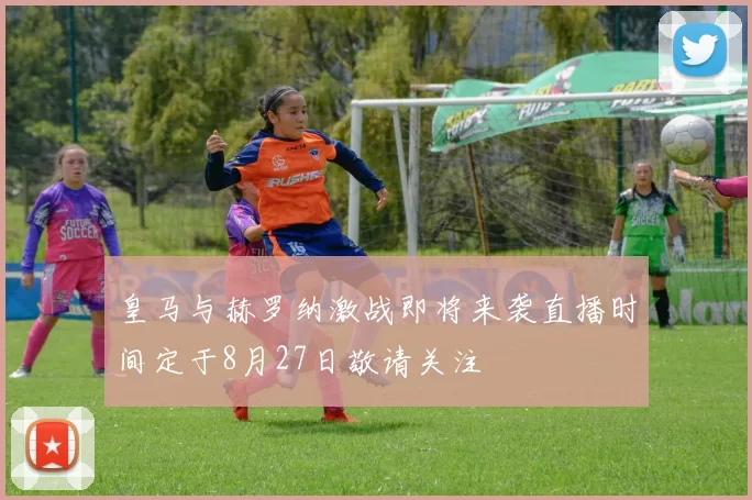 皇马与赫罗纳激战即将来袭直播时间定于8月27日敬请关注