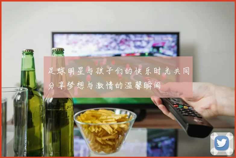 足球明星与孩子们的快乐时光共同分享梦想与激情的温馨瞬间