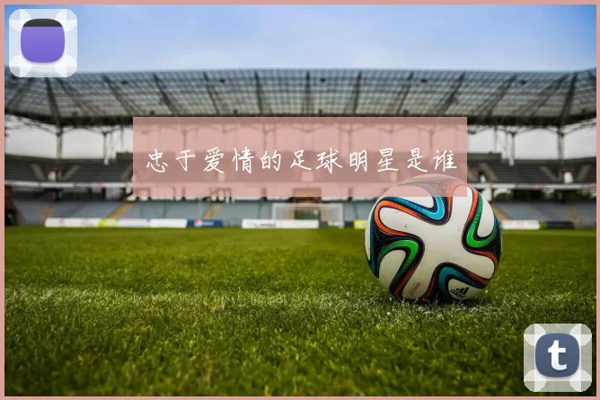 忠于爱情的足球明星是谁