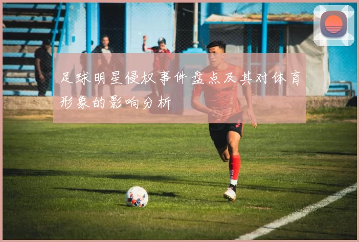 足球明星侵权事件盘点及其对体育形象的影响分析