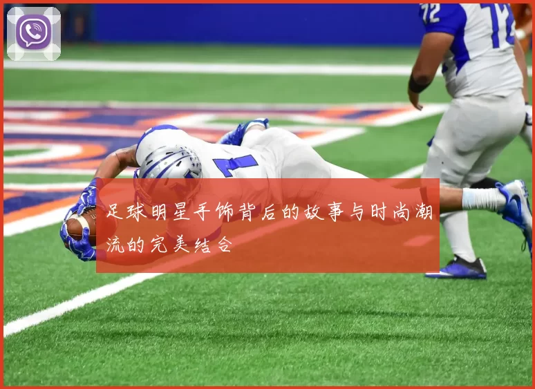 足球明星手饰背后的故事与时尚潮流的完美结合