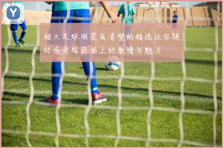超火足球明星高清壁纸精选让你随时感受绿茵场上的激情与魅力