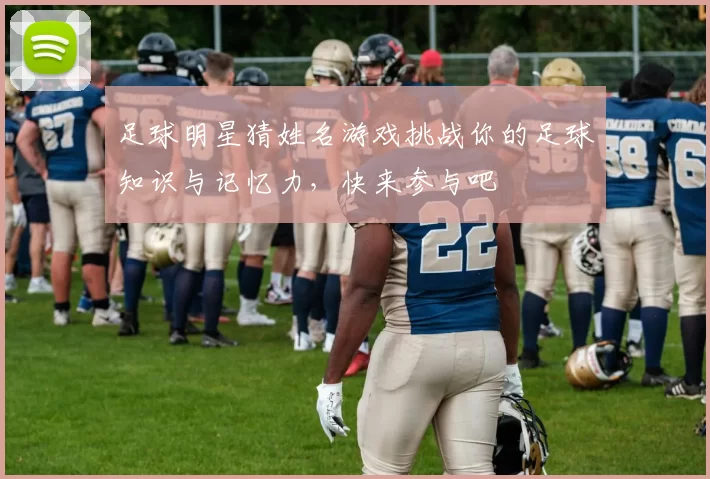 足球明星猜姓名游戏挑战你的足球知识与记忆力，快来参与吧