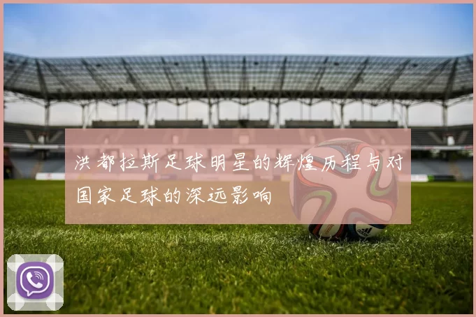 洪都拉斯足球明星的辉煌历程与对国家足球的深远影响