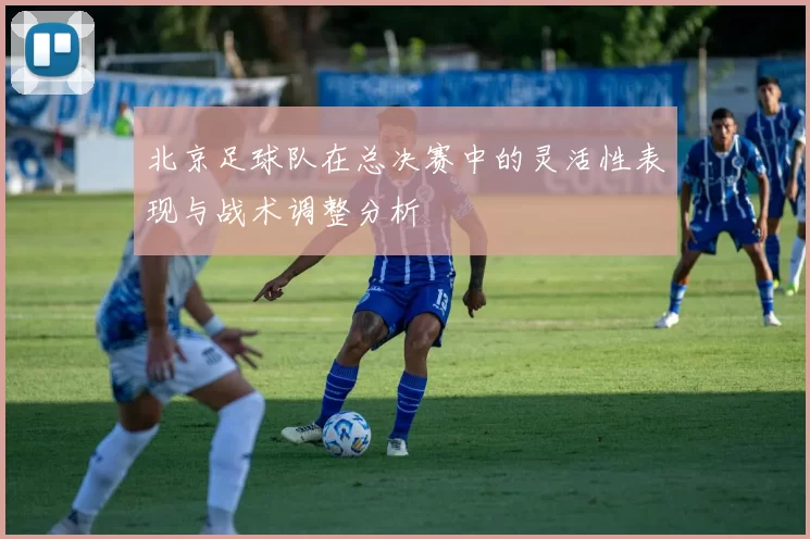 北京足球队在总决赛中的灵活性表现与战术调整分析