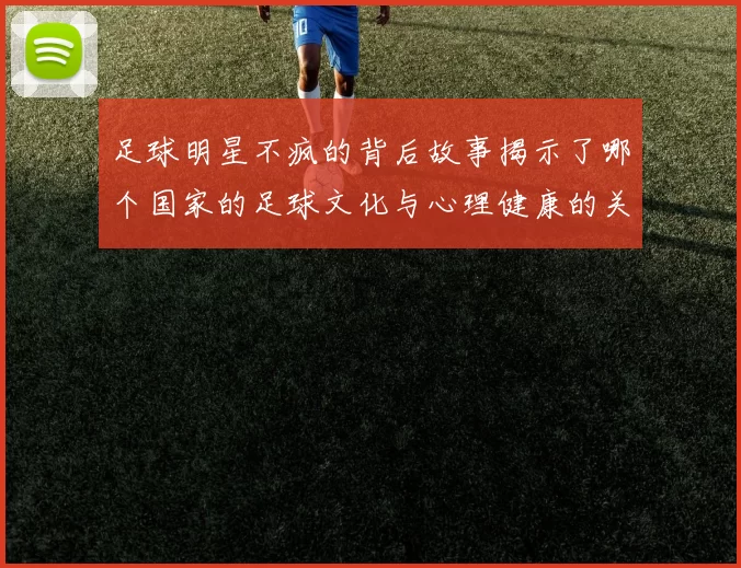 足球明星不疯的背后故事揭示了哪个国家的足球文化与心理健康的关系