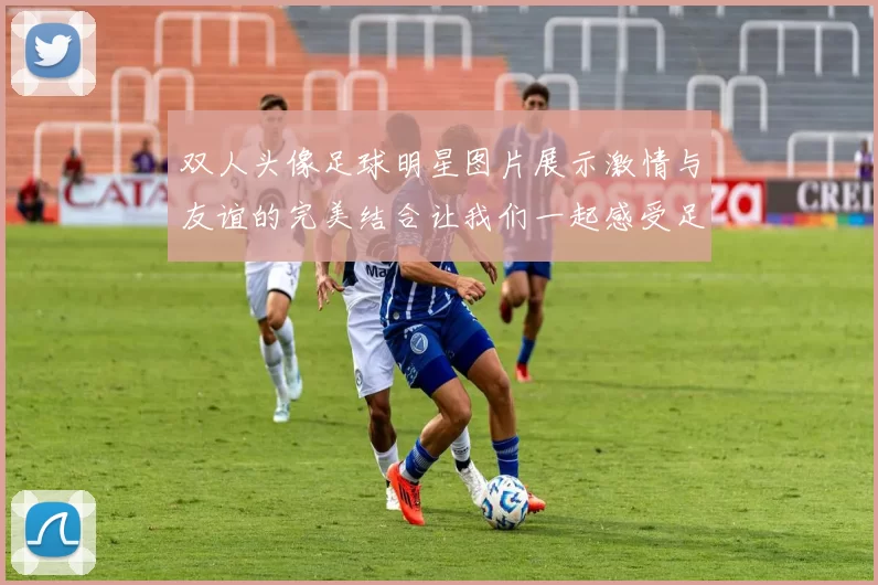 双人头像足球明星图片展示激情与友谊的完美结合让我们一起感受足球的魅力与热情