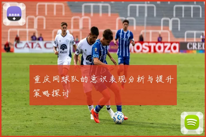 重庆网球队的意识表现分析与提升策略探讨