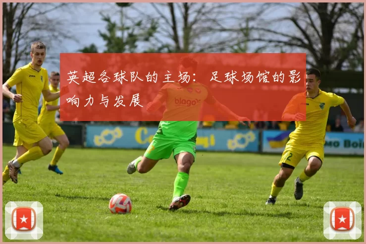 英超各球队的主场：足球场馆的影响力与发展