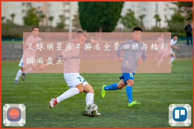 足球明星历年排名全景回顾与精彩瞬间盘点
