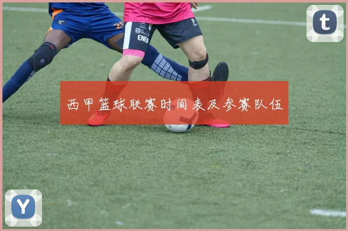 西甲篮球联赛时间表及参赛队伍