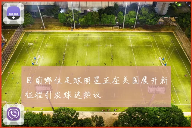 目前哪位足球明星正在美国展开新征程引发球迷热议