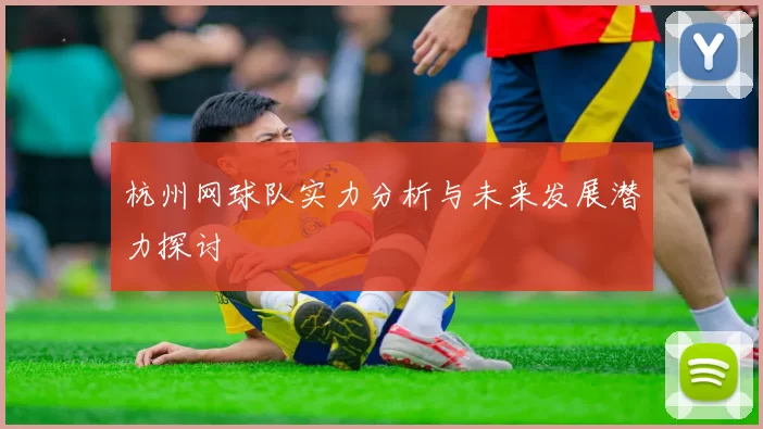 杭州网球队实力分析与未来发展潜力探讨