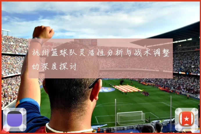 杭州篮球队灵活性分析与战术调整的深度探讨