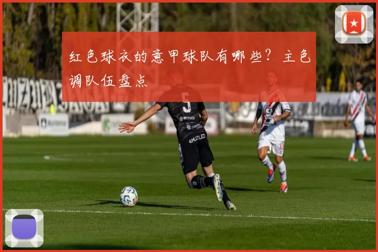 红色球衣的意甲球队有哪些？主色调队伍盘点