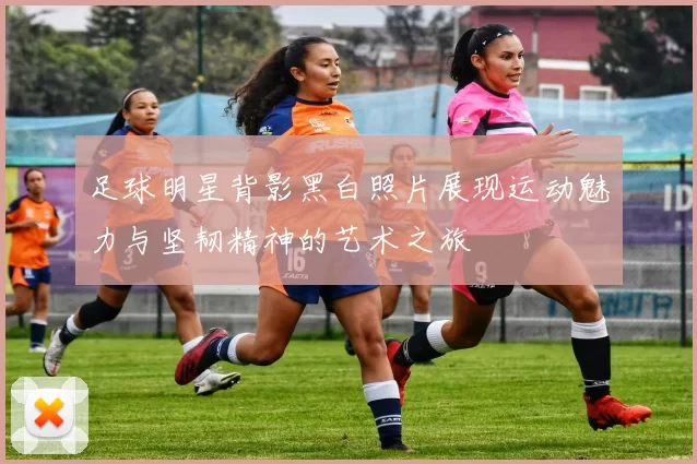 足球明星背影黑白照片展现运动魅力与坚韧精神的艺术之旅