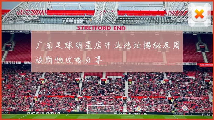 广东足球明星店开业地址揭秘及周边购物攻略分享