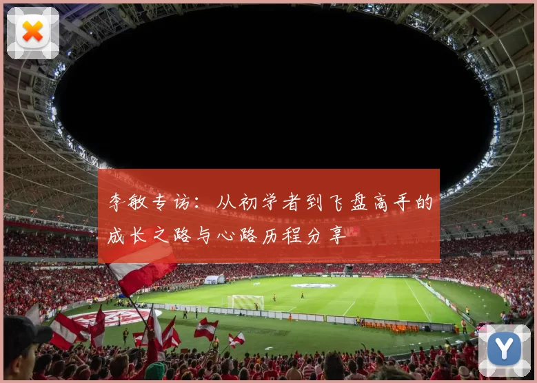 李敏专访：从初学者到飞盘高手的成长之路与心路历程分享