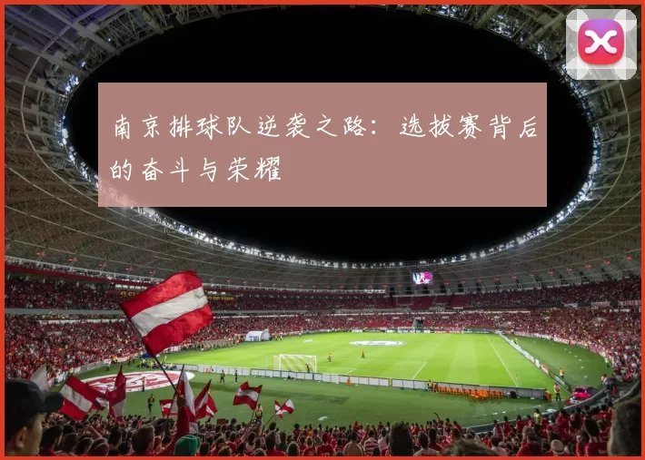 南京排球队逆袭之路：选拔赛背后的奋斗与荣耀