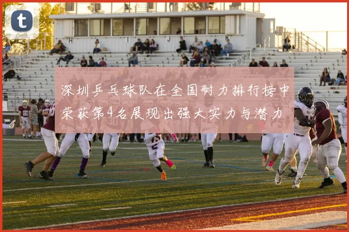 深圳乒乓球队在全国耐力排行榜中荣获第4名展现出强大实力与潜力
