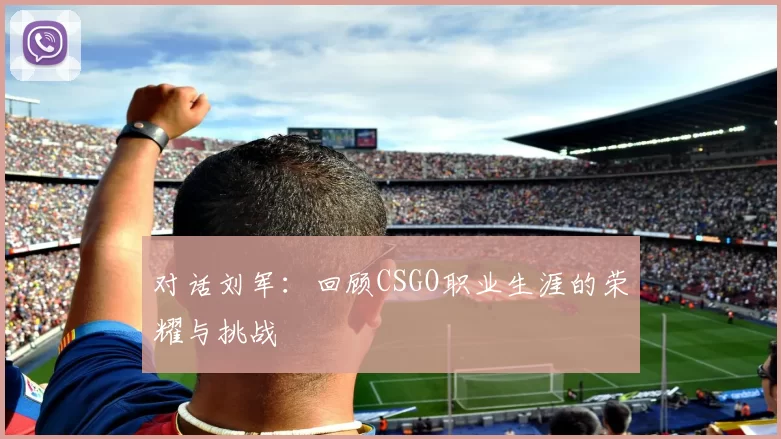对话刘军：回顾CSGO职业生涯的荣耀与挑战