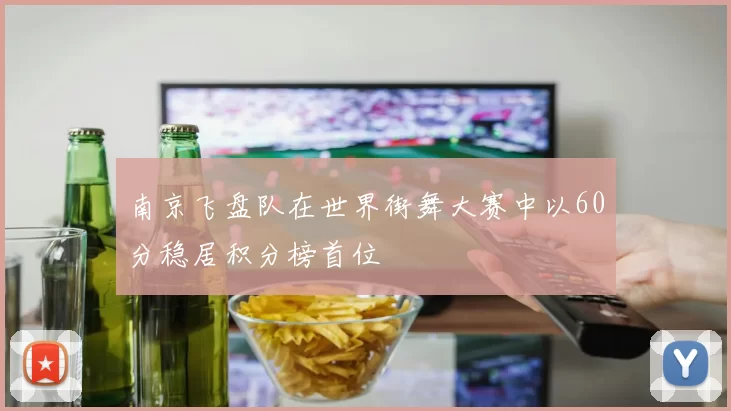 南京飞盘队在世界街舞大赛中以60分稳居积分榜首位