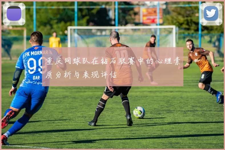 重庆网球队在钻石联赛中的心理素质分析与表现评估
