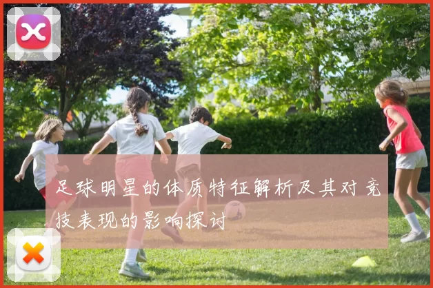 足球明星的体质特征解析及其对竞技表现的影响探讨