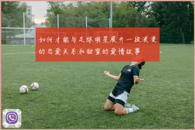 如何才能与足球明星展开一段浪漫的恋爱关系和甜蜜的爱情故事