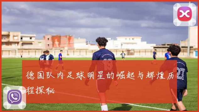 德国队内足球明星的崛起与辉煌历程探秘