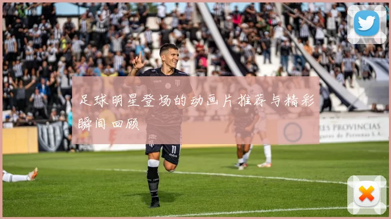 足球明星登场的动画片推荐与精彩瞬间回顾