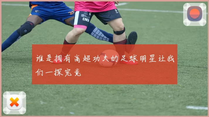 谁是拥有高超功夫的足球明星让我们一探究竟