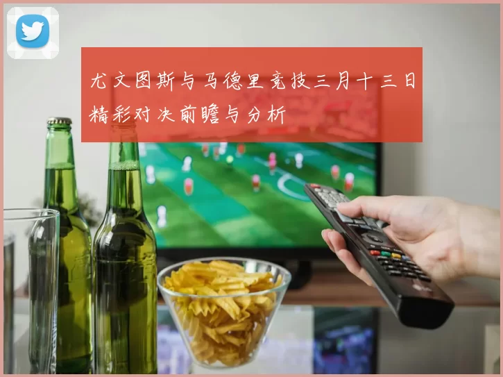 尤文图斯与马德里竞技三月十三日精彩对决前瞻与分析