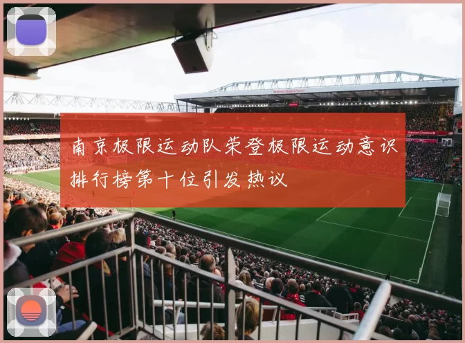 南京极限运动队荣登极限运动意识排行榜第十位引发热议