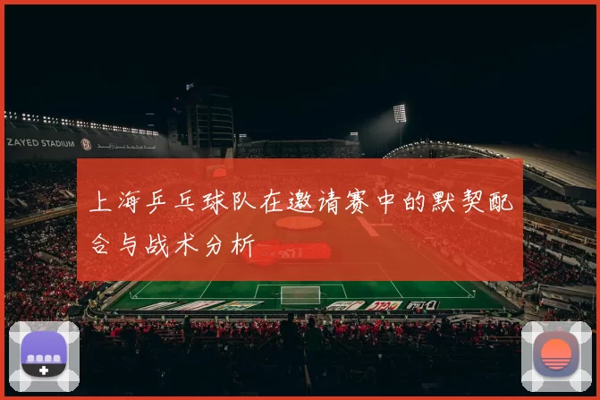 上海乒乓球队在邀请赛中的默契配合与战术分析