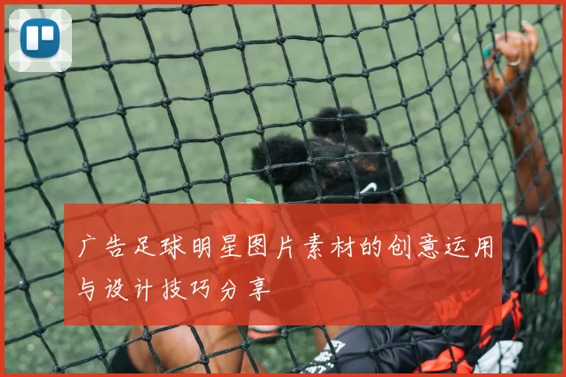 广告足球明星图片素材的创意运用与设计技巧分享