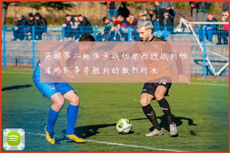 英超第二轮焦点战切尔西迎战利物浦两队争夺胜利的激烈对决