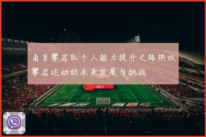 南京攀岩队个人能力提升之路热议攀岩运动的未来发展与挑战