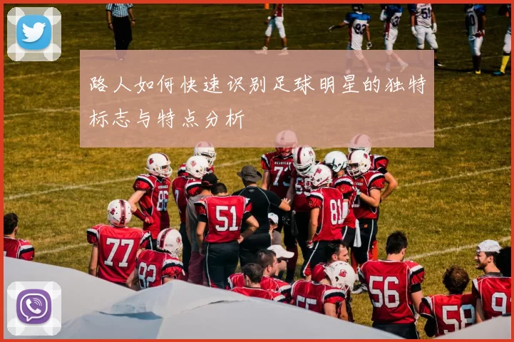 路人如何快速识别足球明星的独特标志与特点分析