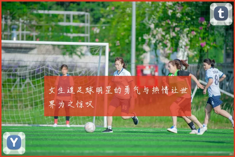 女生追足球明星的勇气与热情让世界为之惊叹