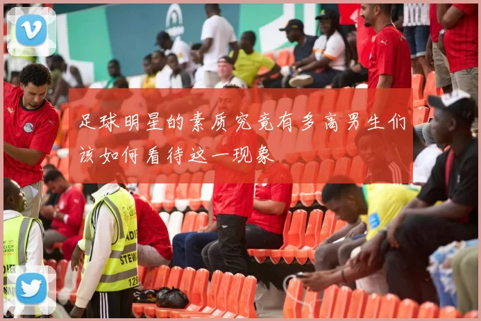 足球明星的素质究竟有多高男生们该如何看待这一现象