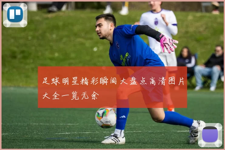 足球明星精彩瞬间大盘点高清图片大全一览无余