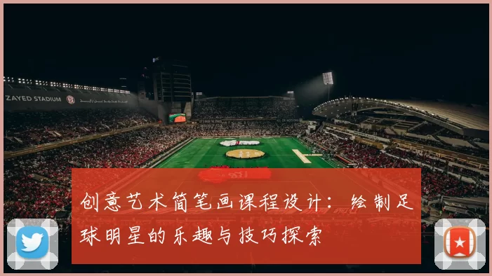 创意艺术简笔画课程设计：绘制足球明星的乐趣与技巧探索
