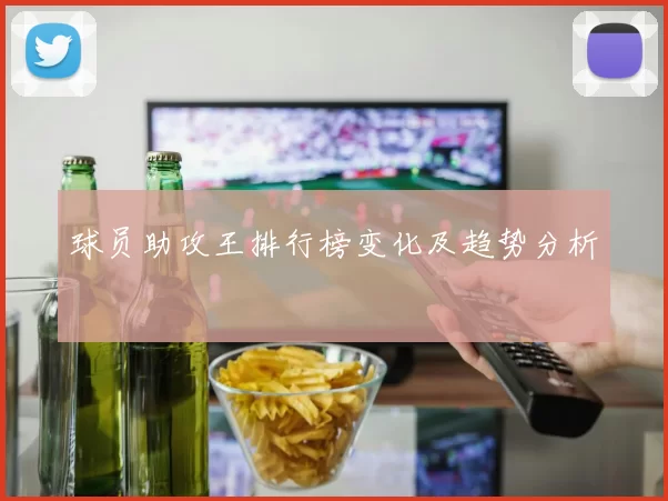 球员助攻王排行榜变化及趋势分析